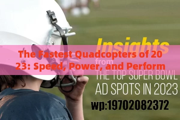 The Fastest Quadcopters of 2023: Speed, Power, and Performance You Need to Know