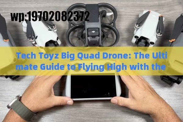 Tech Toyz Big Quad Drone: The Ultimate Guide to Flying High with the Coolest Gadget of 2023