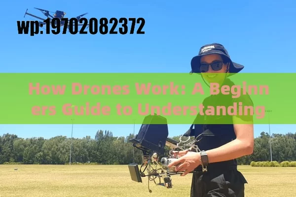 How Drones Work: A Beginners Guide to Understanding the Tech Behind the Buzz