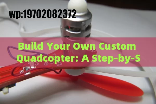 Build Your Own Custom Quadcopter: A Step-by-Step Guide to DIY Drone Mastery