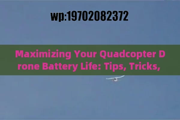 Maximizing Your Quadcopter Drone Battery Life: Tips, Tricks, and Must-Know Facts