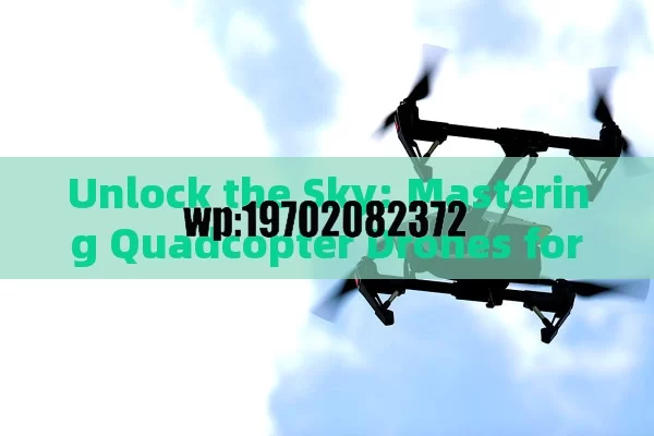 Unlock the Sky: Mastering Quadcopter Drones for Stunning Aerial Shots and Beyond | Ultimate Guide