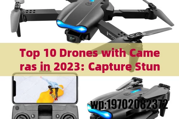 Top 10 Drones with Cameras in 2023: Capture Stunning Aerial Shots Like a Pro!