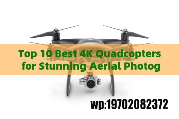 Top 10 Best 4K Quadcopters for Stunning Aerial Photography and Videography in 2023