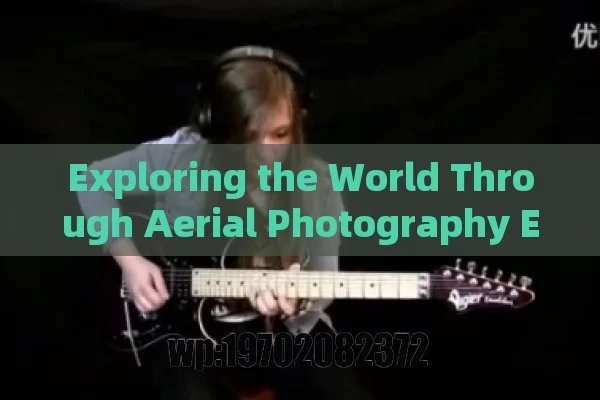 Exploring the World Through Aerial Photography Equipment: Unleashing Creativity