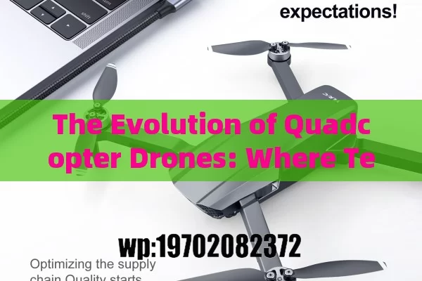 The Evolution of Quadcopter Drones: Where Technology Meets Endless Possibilities