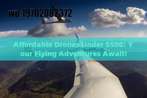 Affordable Drones Under $500: Your Flying Adventures Await!