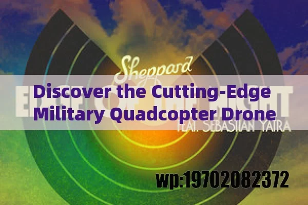 Discover the Cutting-Edge Military Quadcopter Drone Transforming Modern Warfare