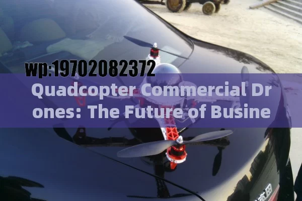 Quadcopter Commercial Drones: The Future of Business and Beyond