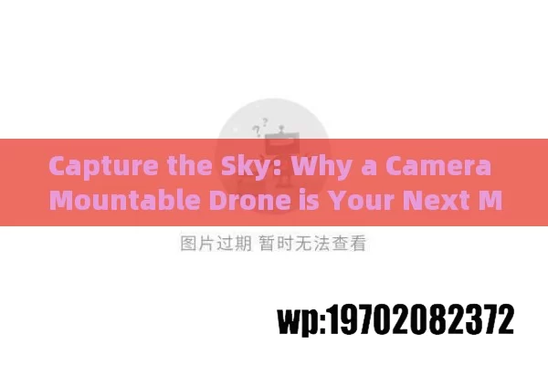 Capture the Sky: Why a Camera Mountable Drone is Your Next Must-Have Gadget