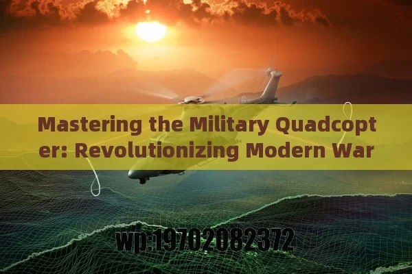 Mastering the Military Quadcopter: Revolutionizing Modern Warfare with Agility and AI