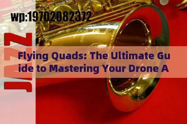 Flying Quads: The Ultimate Guide to Mastering Your Drone Adventure