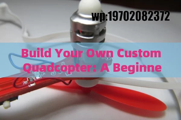 Build Your Own Custom Quadcopter: A Beginner’s Guide to DIY Drone Fun