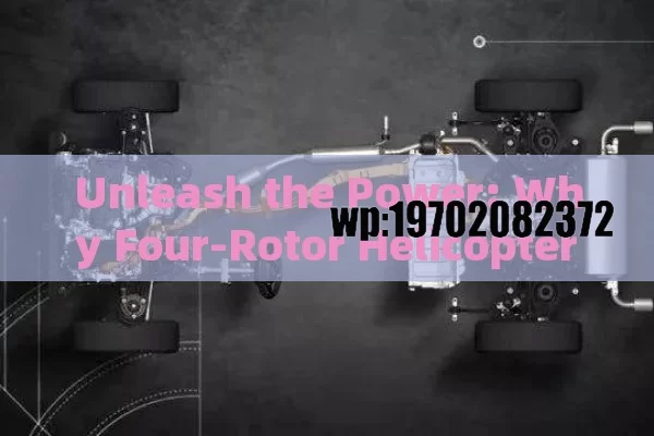 Unleash the Power: Why Four-Rotor Helicopters Are Taking Over the Skies