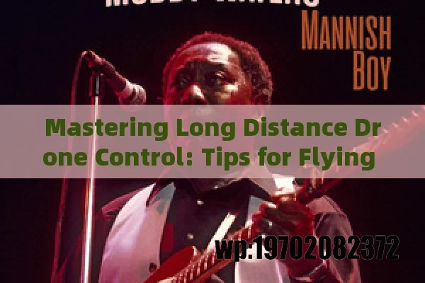 Mastering Long Distance Drone Control: Tips for Flying Like a Pro