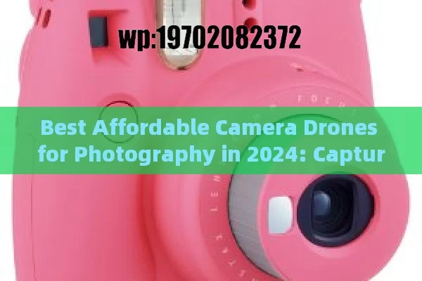 Best Affordable Camera Drones for Photography in 2024: Capture Stunning Aerial Shots on a Budget