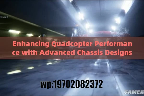 Enhancing Quadcopter Performance with Advanced Chassis Designs and Materials