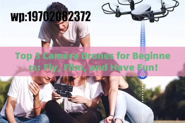 Top 5 Camera Drones for Beginners: Fly, Film, and Have Fun!