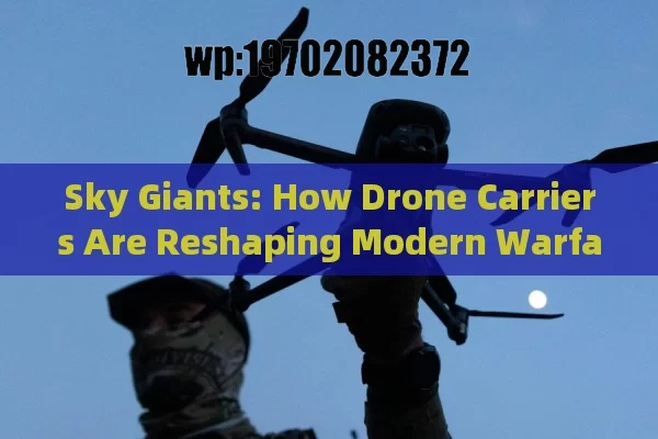 Sky Giants: How Drone Carriers Are Reshaping Modern Warfare