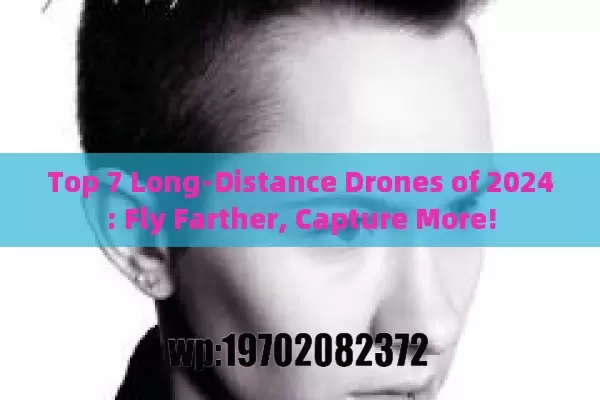 Top 7 Long-Distance Drones of 2024: Fly Farther, Capture More!