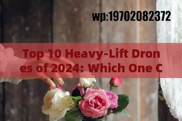 Top 10 Heavy-Lift Drones of 2024: Which One Can Carry the Most Weight?